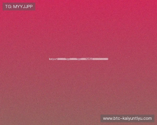kaiyun中国官方网站app:利用官方app实时追踪2026世界杯比赛动态与精彩集锦 kaiyun中国官方网站app:利用官方app实时追踪2026世界杯比赛动态与精彩集锦